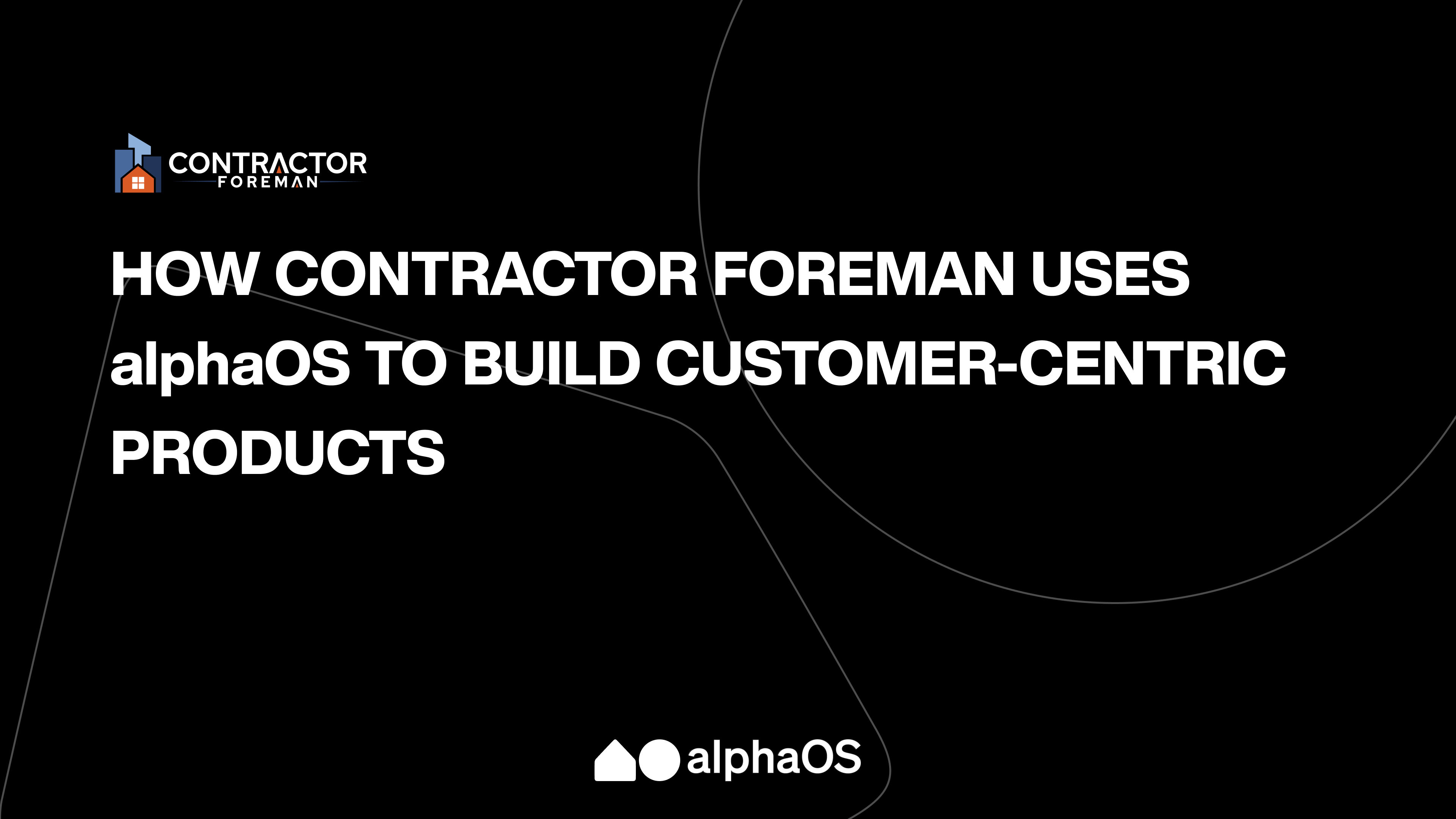 How Contractor Foreman uses alphaOS to build customer-centric products